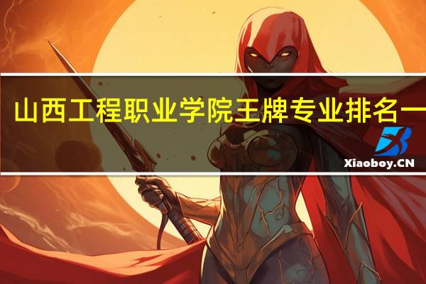 山西工程职业学院王牌专业排名一览表