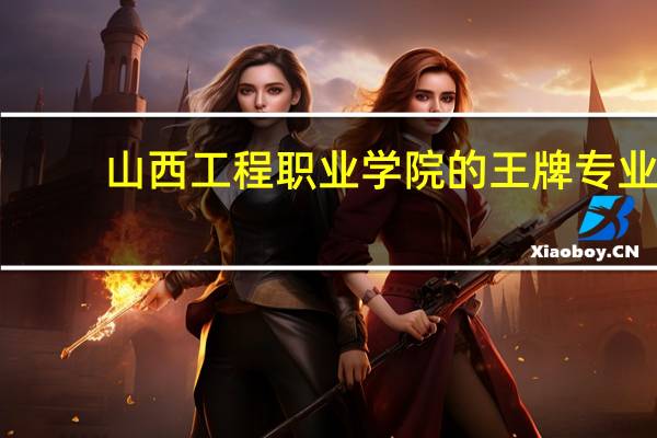 山西工程职业学院的王牌专业