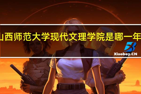 山西师范大学现代文理学院是哪一年创办的