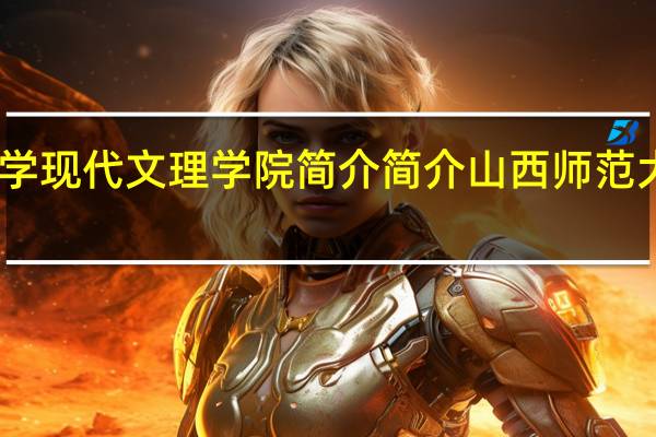 山西师范大学现代文理学院简介 简介山西师范大学现代文理学院