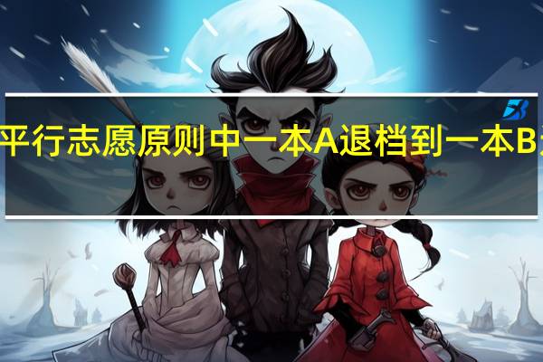 山西平行志愿原则中一本A退档到一本B还是二本A