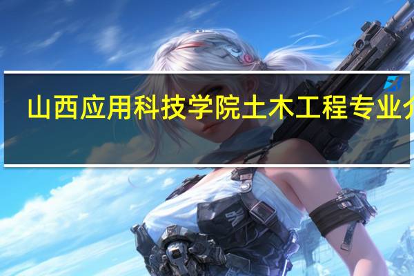 山西应用科技学院土木工程专业介绍