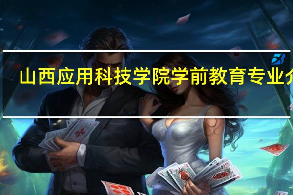 山西应用科技学院学前教育专业介绍