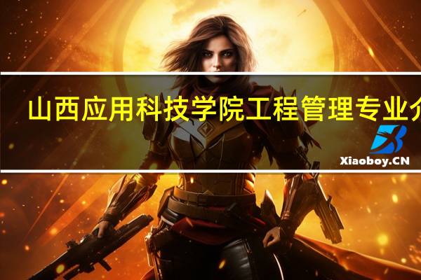 山西应用科技学院工程管理专业介绍