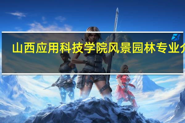 山西应用科技学院风景园林专业介绍