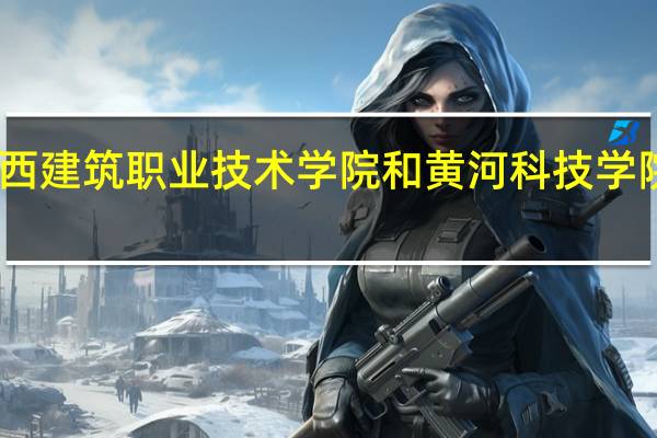 山西建筑职业技术学院和黄河科技学院哪个好