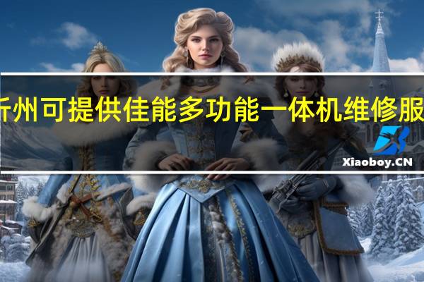 山西忻州可提供佳能多功能一体机维修服务地址在哪