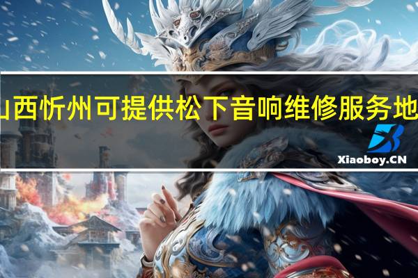 山西忻州可提供松下音响维修服务地址在哪