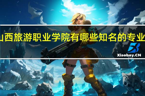 山西旅游职业学院有哪些知名的专业和学科