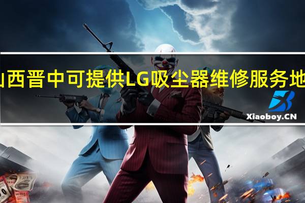 山西晋中可提供LG吸尘器维修服务地址在哪