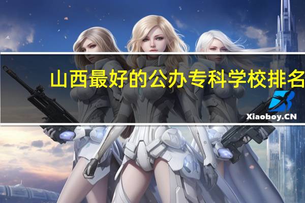 山西最好的公办专科学校排名