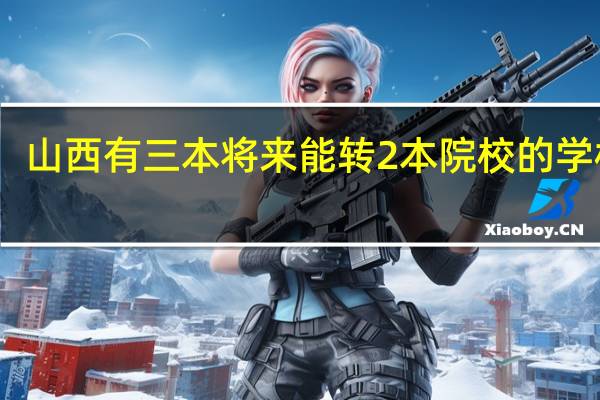 山西有三本将来能转2本院校的学校吗