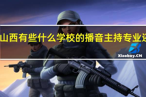 山西有些什么学校的播音主持专业还可以