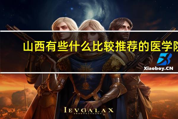 山西有些什么比较推荐的医学院