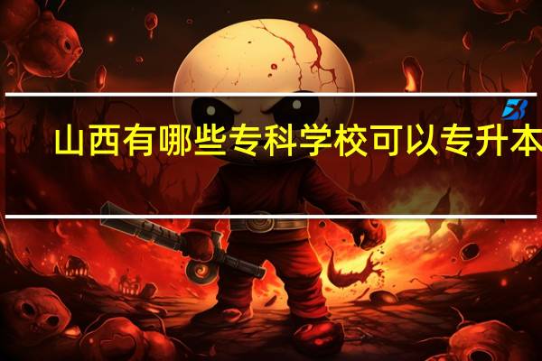 山西有哪些专科学校可以专升本的