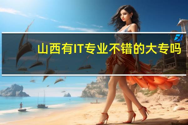 山西有IT专业不错的大专吗