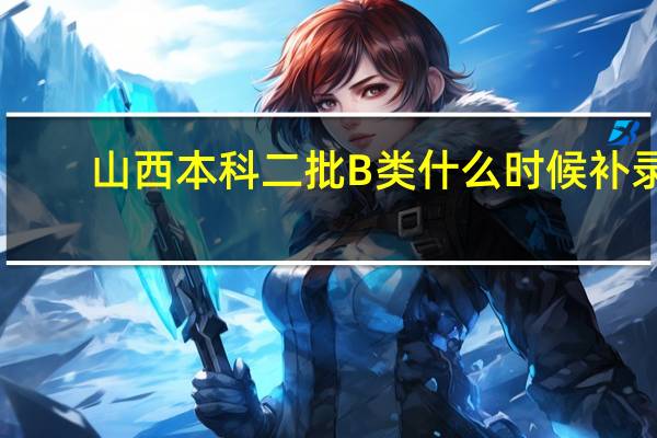 山西本科二批B类什么时候补录