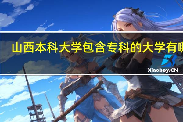 山西本科大学包含专科的大学有哪些