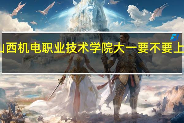 山西机电职业技术学院大一要不要上晚自习