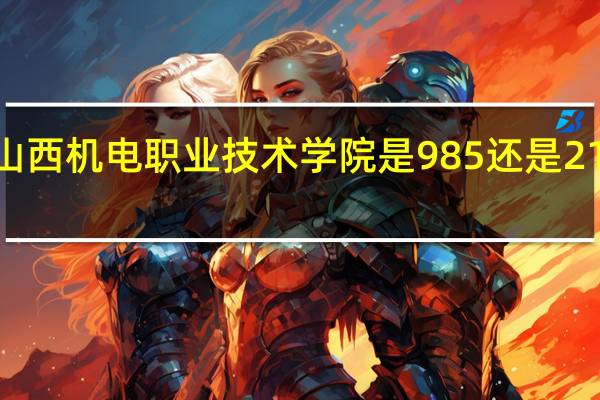 山西机电职业技术学院是985还是211大学