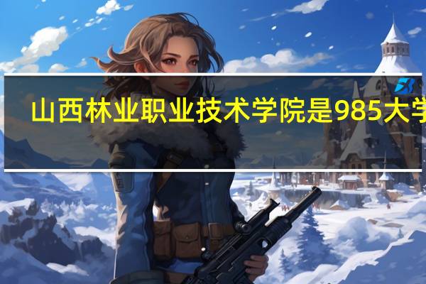 山西林业职业技术学院是985大学吗