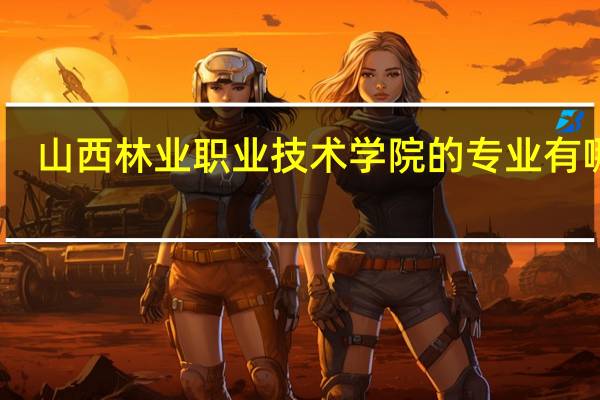 山西林业职业技术学院的专业有哪些