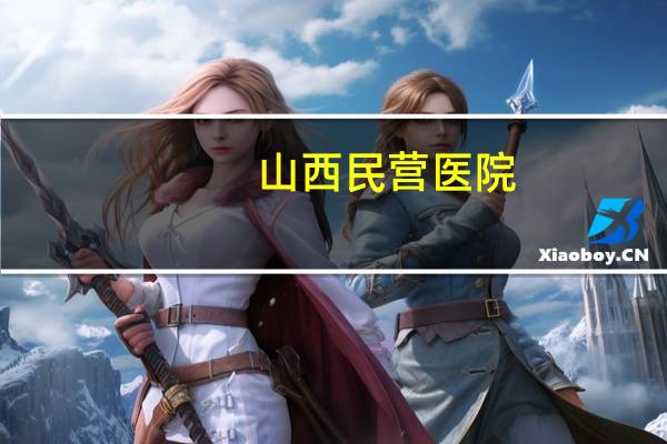 山西民营医院(山西现代妇产医院是公立医院吗)