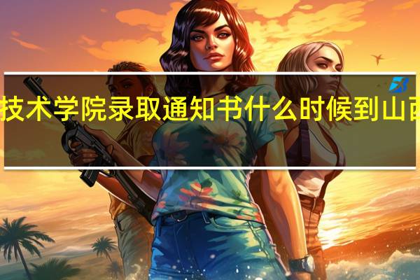 山西水利职业技术学院录取通知书什么时候到 山西水利职业技术学院