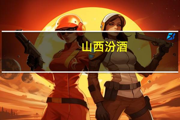 山西汾酒：目前各系列产品库存维持在合理良性水平
