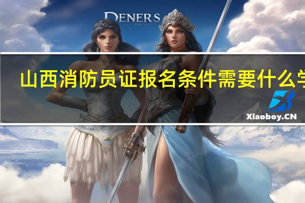山西消防员证报名条件需要什么学历