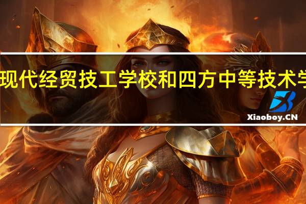 山西现代经贸技工学校和四方中等技术学校哪个好？