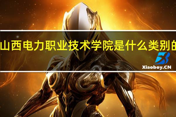 山西电力职业技术学院是什么类别的学校
