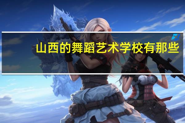 山西的舞蹈艺术学校有那些