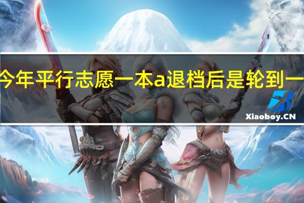 山西省今年平行志愿一本a退档后是轮到一本b还是二本