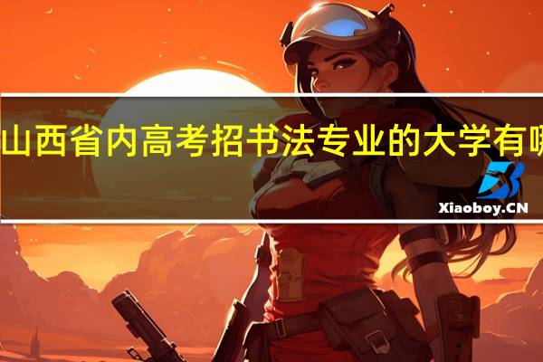 山西省内高考招书法专业的大学有哪些了。。。详细
