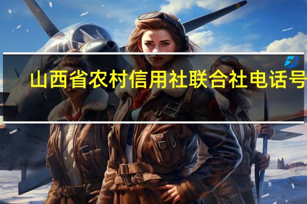 山西省农村信用社联合社电话号码（山西省农村信用社联合社简介）