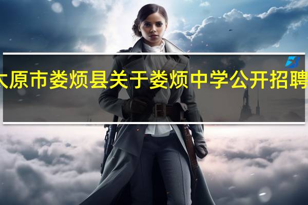 山西省太原市娄烦县关于娄烦中学公开招聘高中教师公告