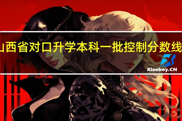 山西省对口升学本科一批控制分数线是多少