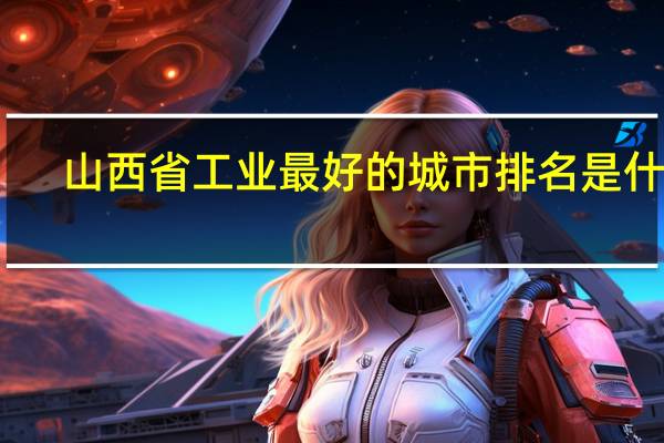 山西省工业最好的城市排名是什么