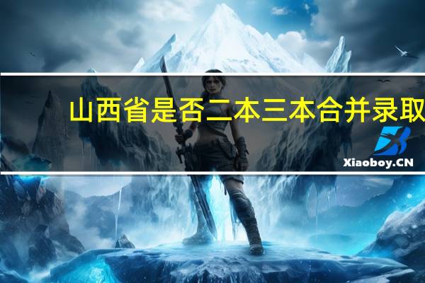 山西省是否二本三本合并录取