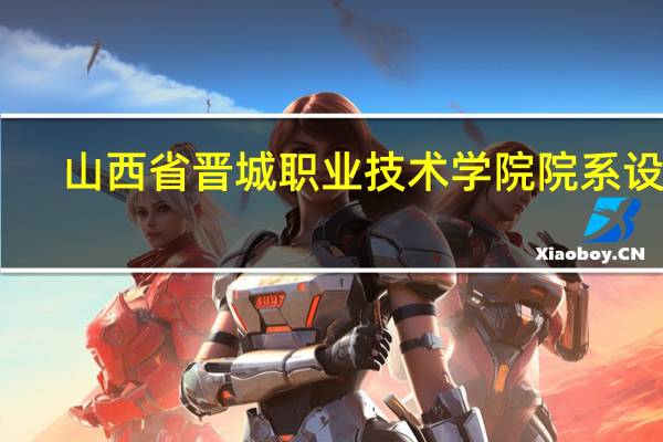 山西省晋城职业技术学院院系设置