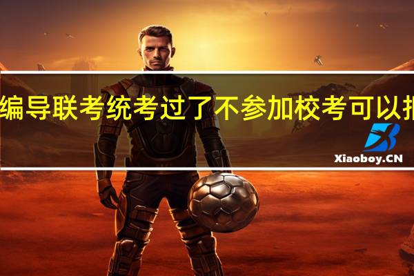 山西省编导联考统考过了 不参加校考 可以报哪些学校呢