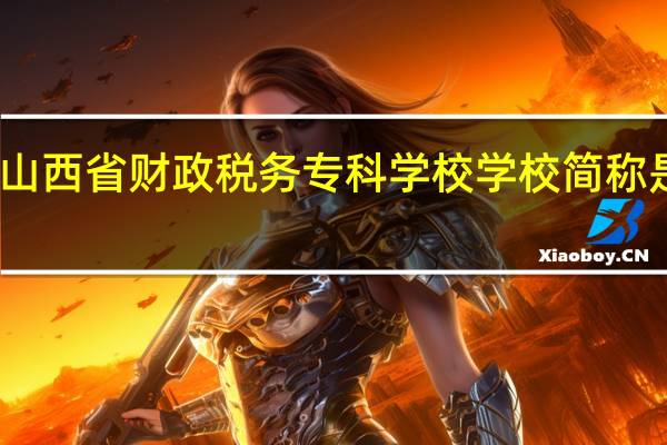 山西省财政税务专科学校学校简称是什么