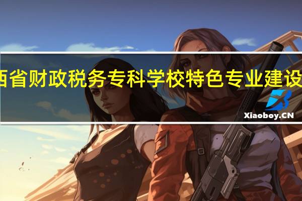 山西省财政税务专科学校特色专业建设点有哪些