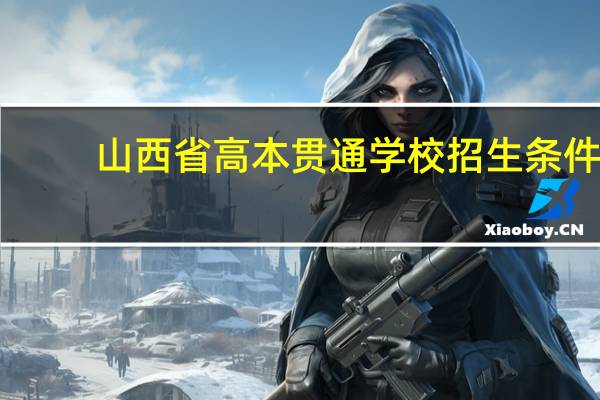 山西省高本贯通学校招生条件