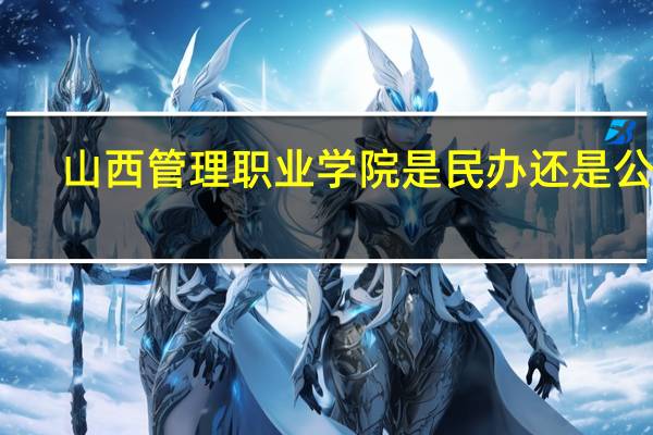 山西管理职业学院是民办还是公办