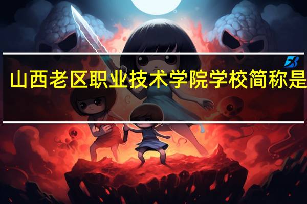 山西老区职业技术学院学校简称是什么