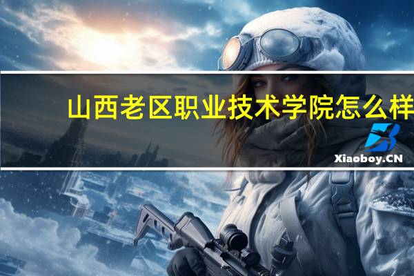 山西老区职业技术学院怎么样