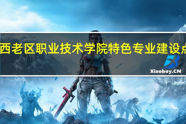 山西老区职业技术学院特色专业建设点有哪些