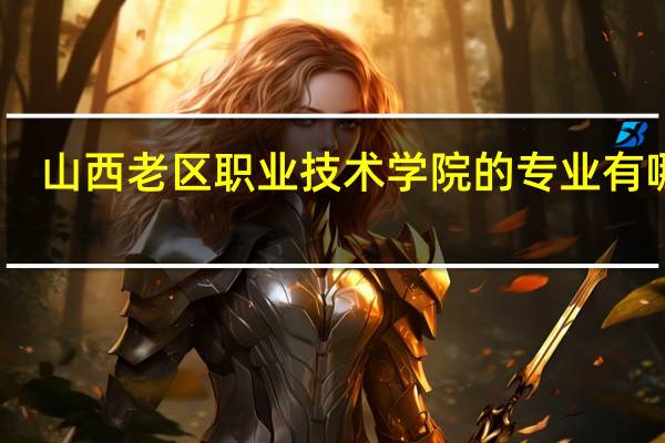 山西老区职业技术学院的专业有哪些